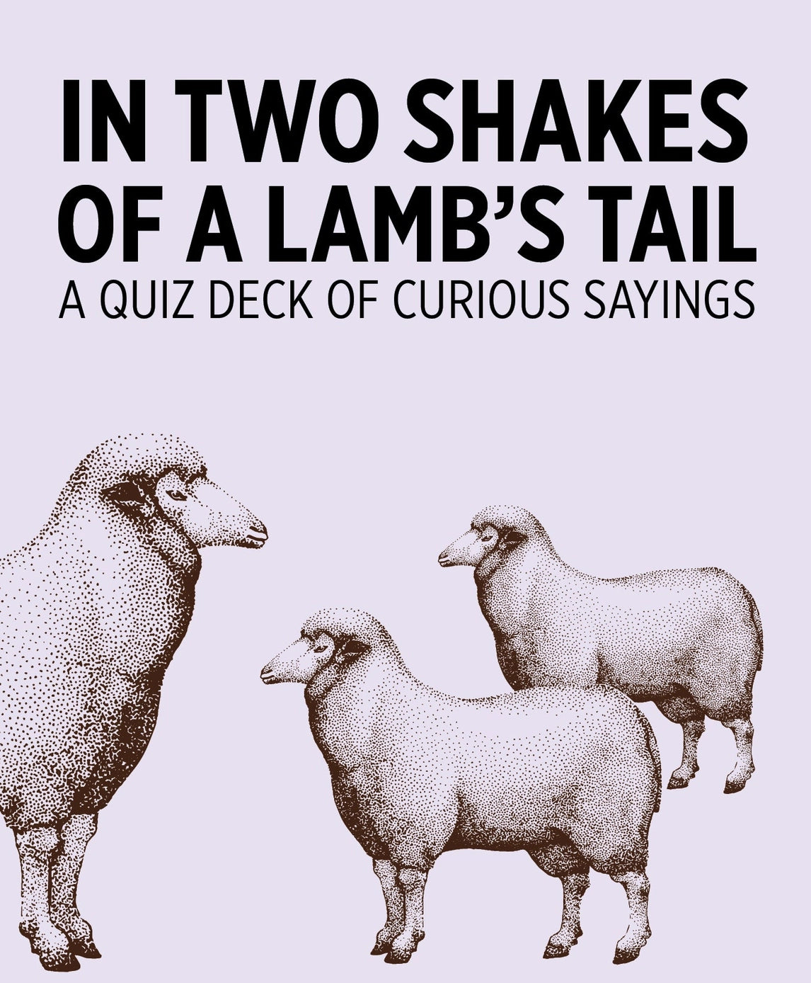 In Two Shakes of A Lamb's Tail: A Quiz Deck of Curious Sayings Knowledge Cards